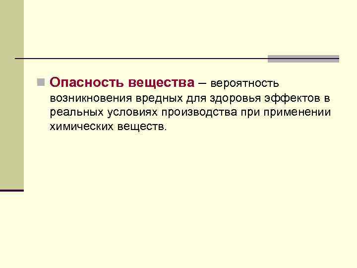 n Опасность вещества – вероятность возникновения вредных для здоровья эффектов в реальных условиях производства