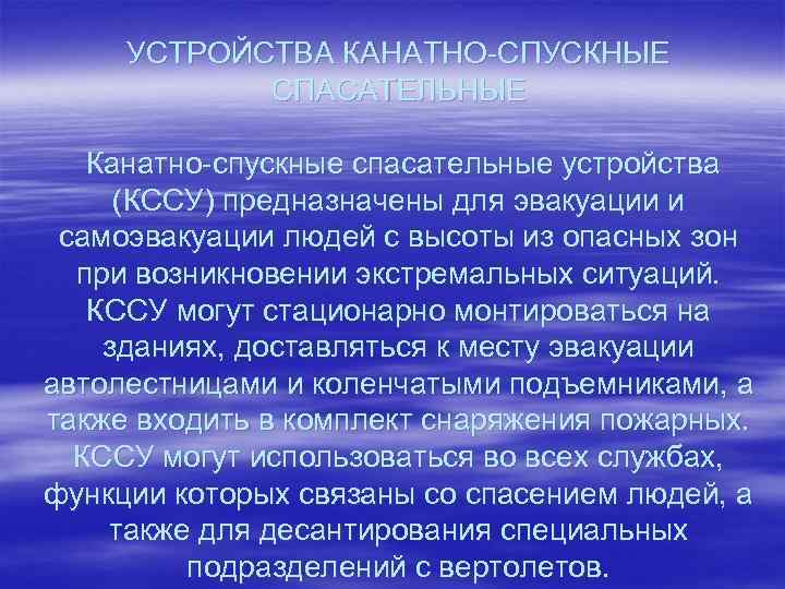 УСТРОЙСТВА КАНАТНО-СПУСКНЫЕ СПАСАТЕЛЬНЫЕ Канатно-спускные спасательные устройства (КССУ) предназначены для эвакуации и самоэвакуации людей с