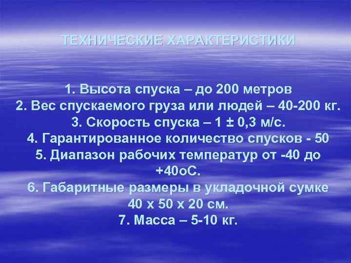 ТЕХНИЧЕСКИЕ ХАРАКТЕРИСТИКИ 1. Высота спуска – до 200 метров 2. Вес спускаемого груза или