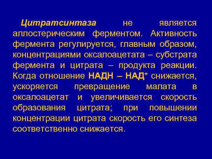 Цитратсинтаза не является аллостерическим ферментом. Активность фермента регулируется, главным образом, концентрациями оксалоацетата – субстрата