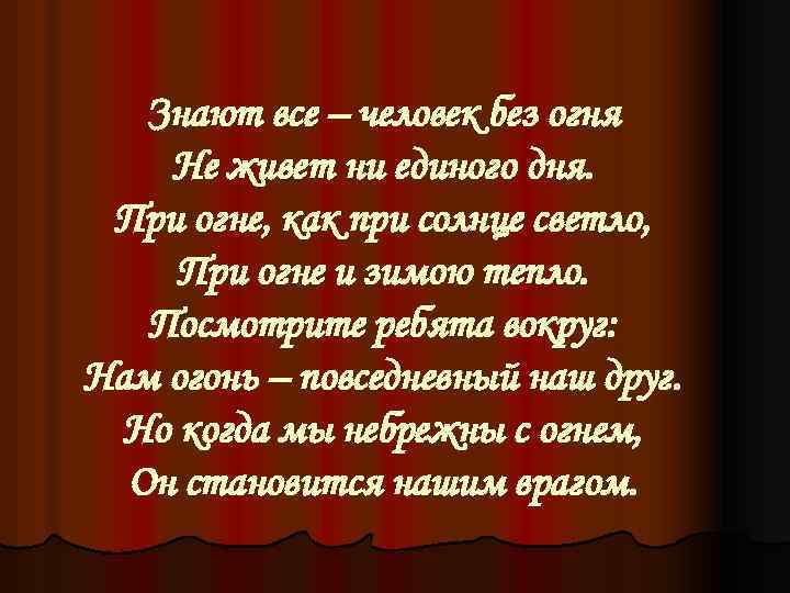 Знают все – человек без огня Не живет ни единого дня. При огне, как