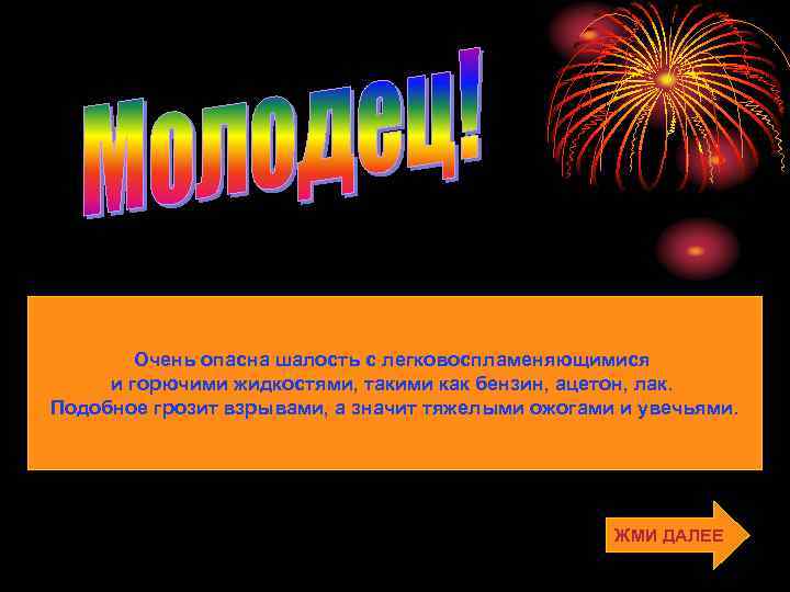 Очень опасна шалость с легковоспламеняющимися и горючими жидкостями, такими как бензин, ацетон, лак. Подобное