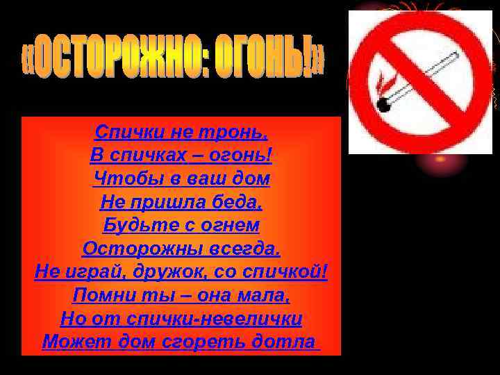 Спички не тронь, В спичках – огонь! Чтобы в ваш дом Не пришла беда,