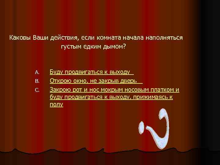 Каковы Ваши действия, если комната начала наполняться густым едким дымом? A. B. C. Буду