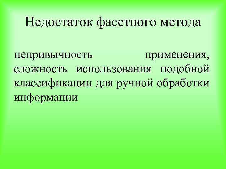 Недостаток фасетного метода непривычность применения, сложность использования подобной классификации для ручной обработки информации 