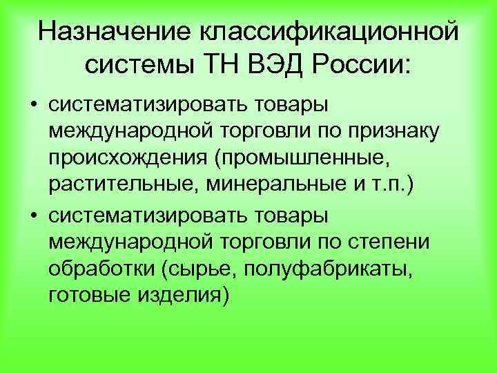 Назначение классификационной системы ТН ВЭД России: • систематизировать товары международной торговли по признаку происхождения