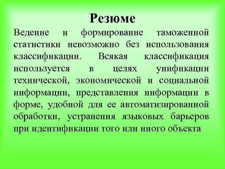 Резюме Ведение и формирование таможенной статистики невозможно без использования классификации. Всякая классификация используется в