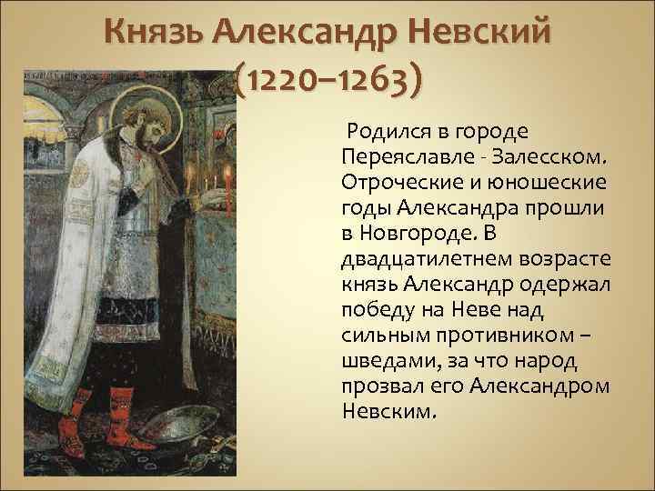 Князь Александр Невский (1220– 1263) Родился в городе Переяславле - Залесском. Отроческие и юношеские