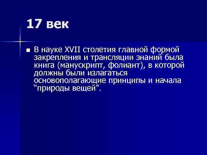 17 век n В науке XVII столетия главной формой закрепления и трансляции знаний была