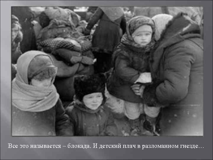 Все это называется – блокада. И детский плач в разломанном гнезде… 