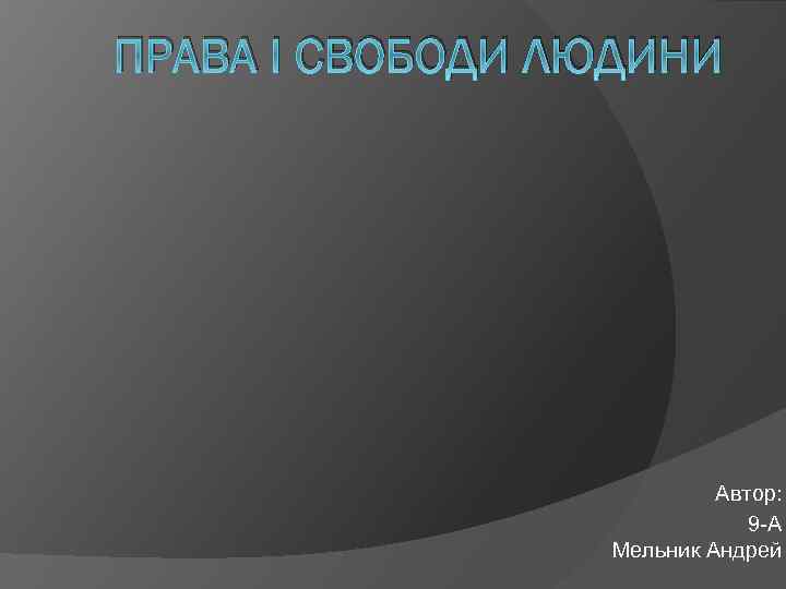 ПРАВА І СВОБОДИ ЛЮДИНИ Автор: 9 -А Мельник Андрей 