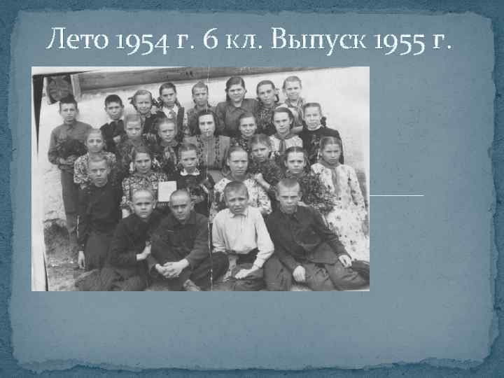 Лето 1954 г. 6 кл. Выпуск 1955 г. 