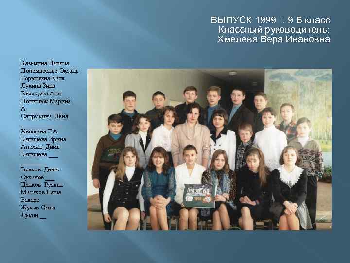 ВЫПУСК 1999 г. 9 Б класс Классный руководитель: Хмелева Вера Ивановна Казьмина Наташа Пономаренко