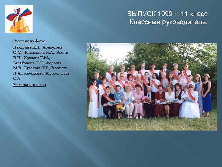 ВЫПУСК 1999 г. 11 класс Классный руководитель: Учителя на фото: Панарина Е. П. ,