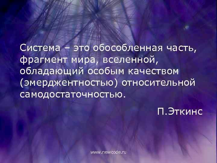 Система – это обособленная часть, фрагмент мира, вселенной, обладающий особым качеством (эмерджентностью) относительной самодостаточностью.