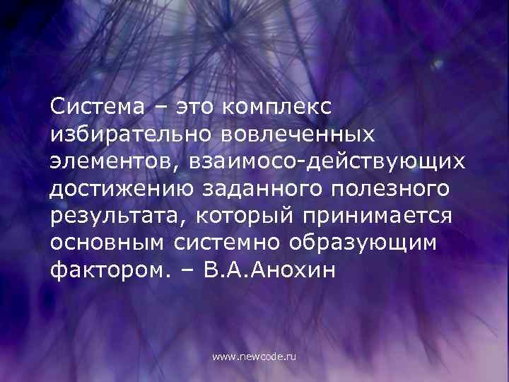 Система – это комплекс избирательно вовлеченных элементов, взаимосо-действующих достижению заданного полезного результата, который принимается