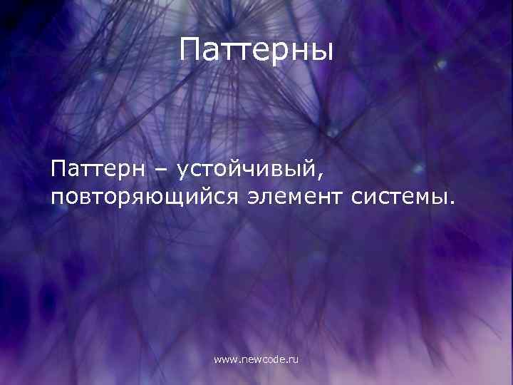 Паттерны Паттерн – устойчивый, повторяющийся элемент системы. www. newcode. ru 