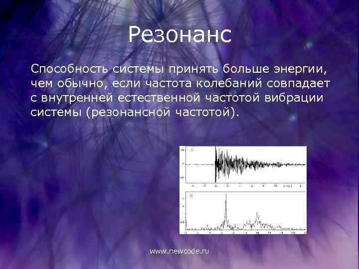 Резонанс Способность системы принять больше энергии, чем обычно, если частота колебаний совпадает с внутренней