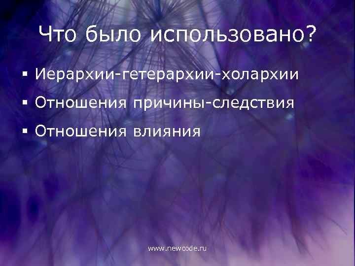 Что было использовано? § Иерархии-гетерархии-холархии § Отношения причины-следствия § Отношения влияния www. newcode. ru