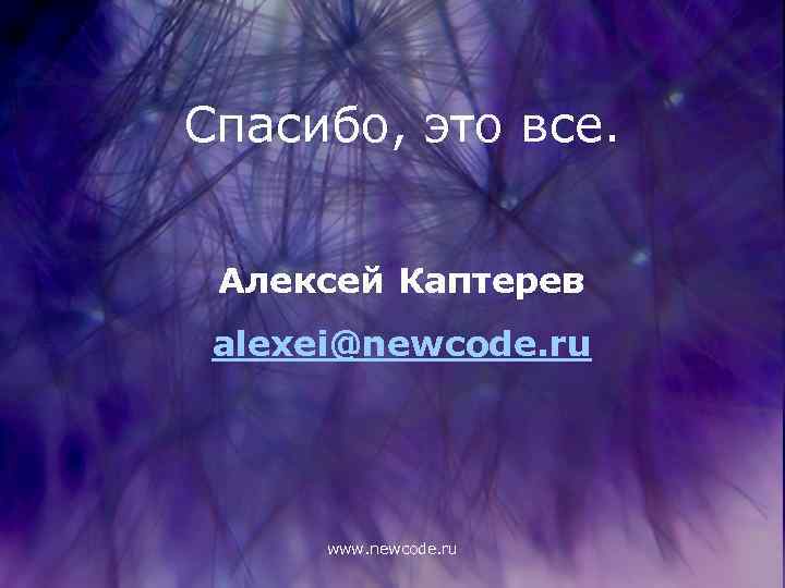 Спасибо, это все. Алексей Каптерев alexei@newcode. ru www. newcode. ru 