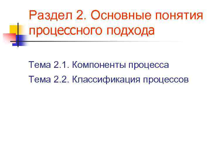 Раздел 2. Основные понятия процессного подхода Тема 2. 1. Компоненты процесса Тема 2. 2.