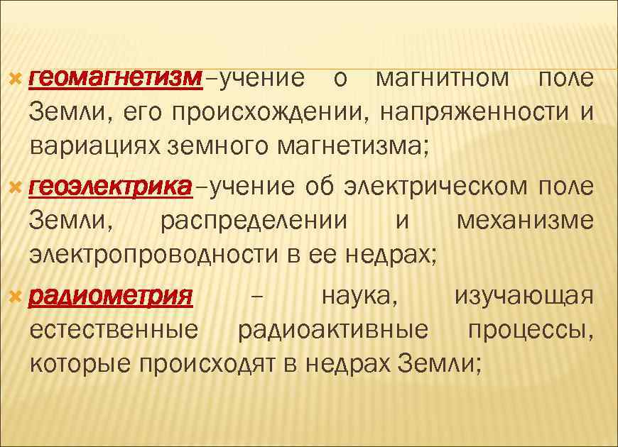  геомагнетизм–учение о магнитном поле Земли, его происхождении, напряженности и вариациях земного магнетизма; геоэлектрика–учение