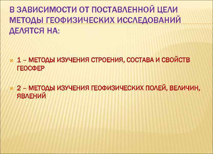 В ЗАВИСИМОСТИ ОТ ПОСТАВЛЕННОЙ ЦЕЛИ МЕТОДЫ ГЕОФИЗИЧЕСКИХ ИССЛЕДОВАНИЙ ДЕЛЯТСЯ НА: 1 – МЕТОДЫ ИЗУЧЕНИЯ