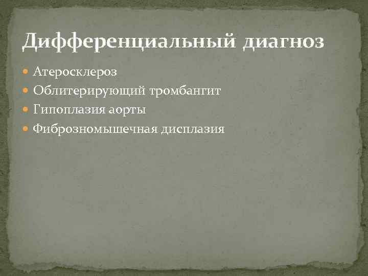 Дифференциальный диагноз Атеросклероз Облитерирующий тромбангит Гипоплазия аорты Фиброзномышечная дисплазия 