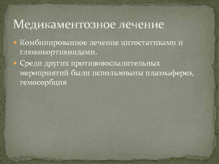 Медикаментозное лечение Комбинированное лечение цитостатиками и глюкокортикоидами. Среди других противовоспалительных мероприятий были использованы плазмаферез,