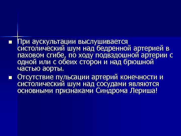 n n При аускультации выслушивается систолический шум над бедренной артерией в паховом сгибе, по