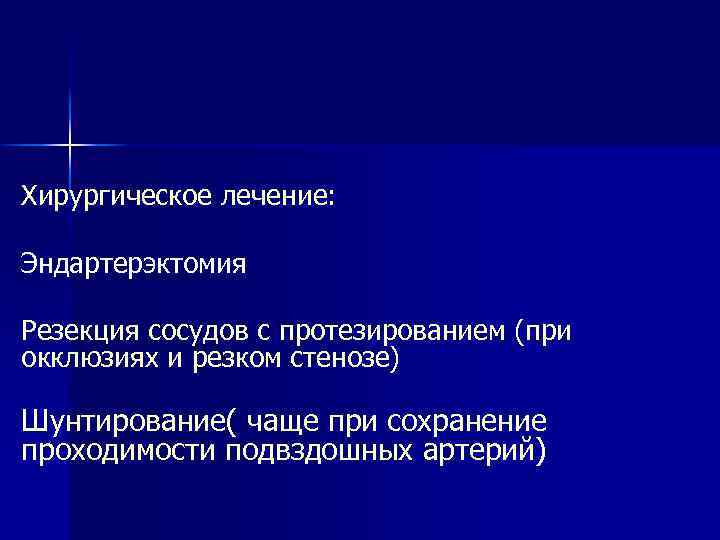 Хирургическое лечение: Эндартерэктомия Резекция сосудов с протезированием (при окклюзиях и резком стенозе) Шунтирование( чаще