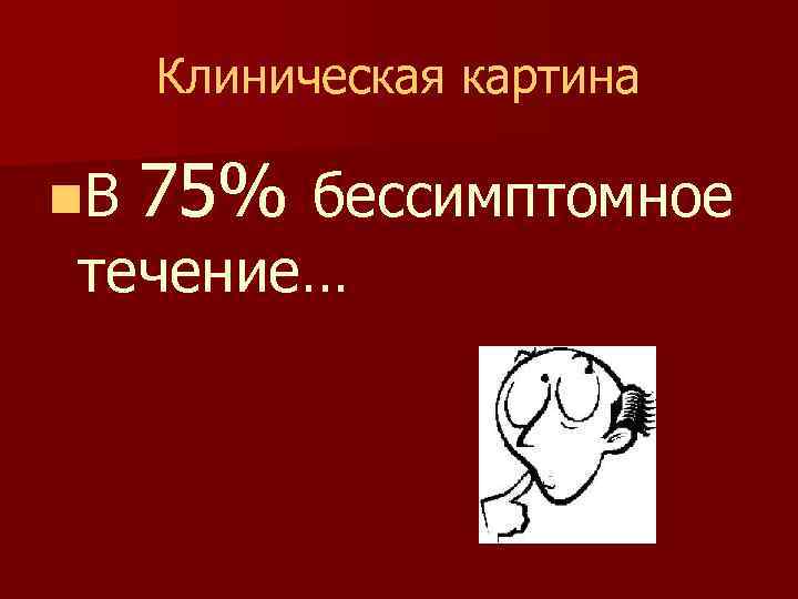 Клиническая картина n. В 75% бессимптомное течение… 