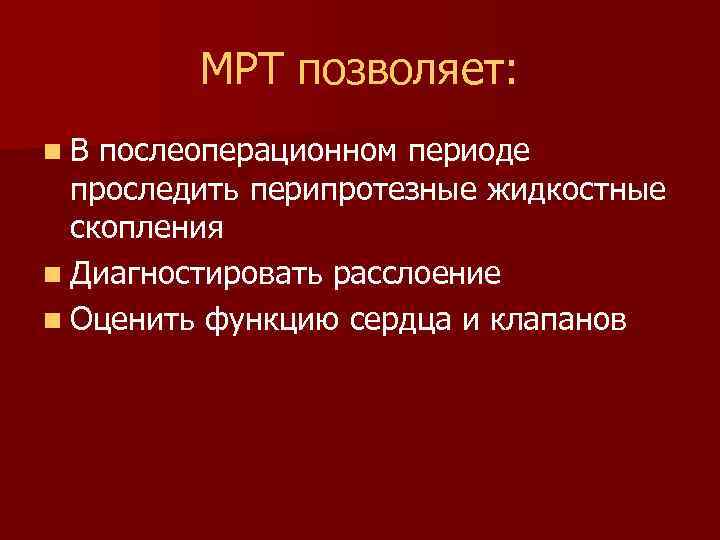 МРТ позволяет: n. В послеоперационном периоде проследить перипротезные жидкостные скопления n Диагностировать расслоение n