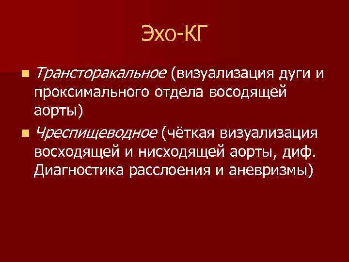 Эхо КГ n Трансторакальное (визуализация дуги и проксимального отдела восодящей аорты) n Чреспищеводное (чёткая