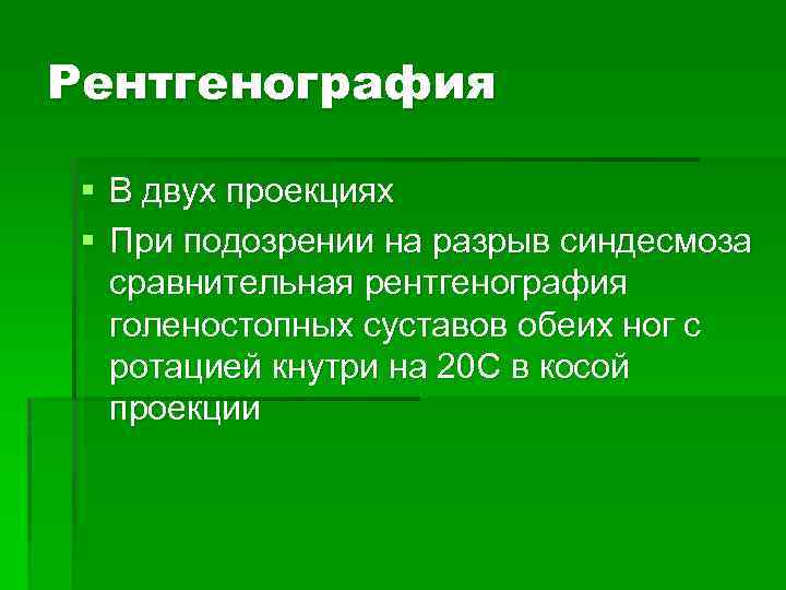 Рентгенография § В двух проекциях § При подозрении на разрыв синдесмоза сравнительная рентгенография голеностопных