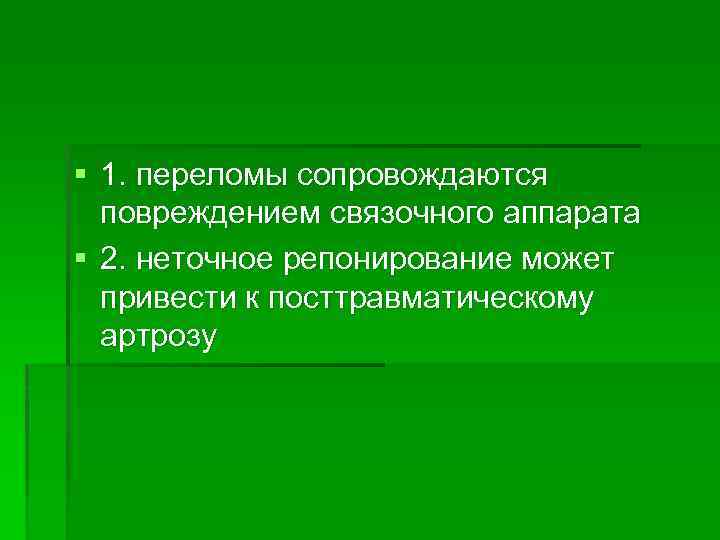 § 1. переломы сопровождаются повреждением связочного аппарата § 2. неточное репонирование может привести к