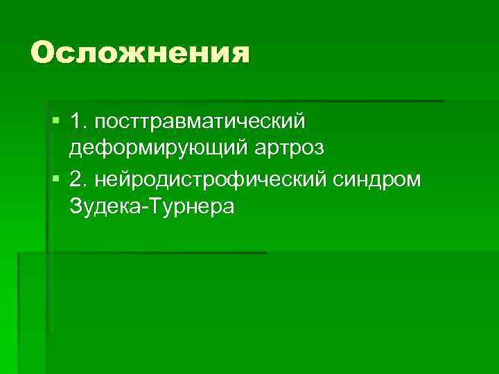 Осложнения § 1. посттравматический деформирующий артроз § 2. нейродистрофический синдром Зудека-Турнера 