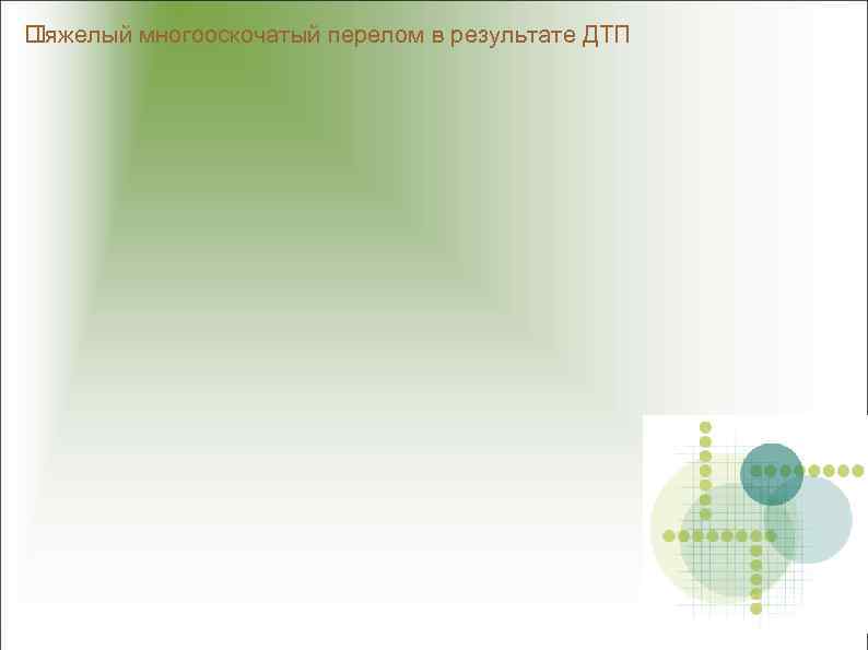  Тяжелый многооскочатый перелом в результате ДТП 