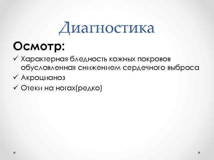 Диагностика Осмотр: ü Характерная бледность кожных покровов обусловленная снижением сердечного выброса ü Акроцианоз ü