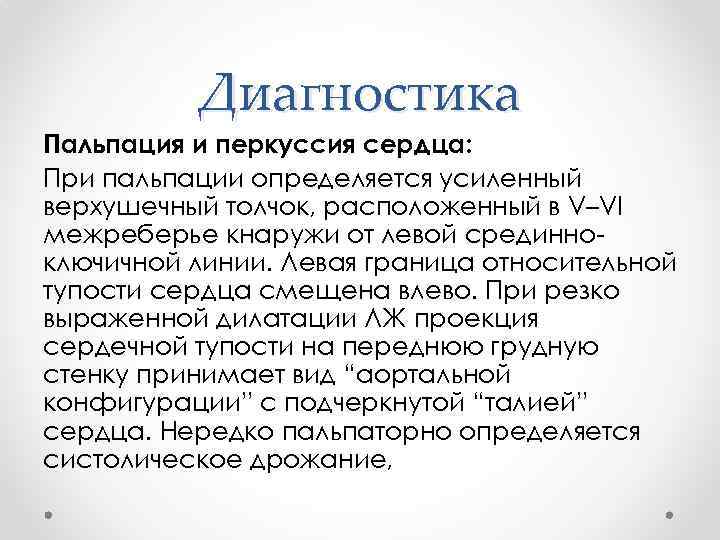 Диагностика Пальпация и перкуссия сердца: При пальпации определяется усиленный верхушечный толчок, расположенный в V–VI