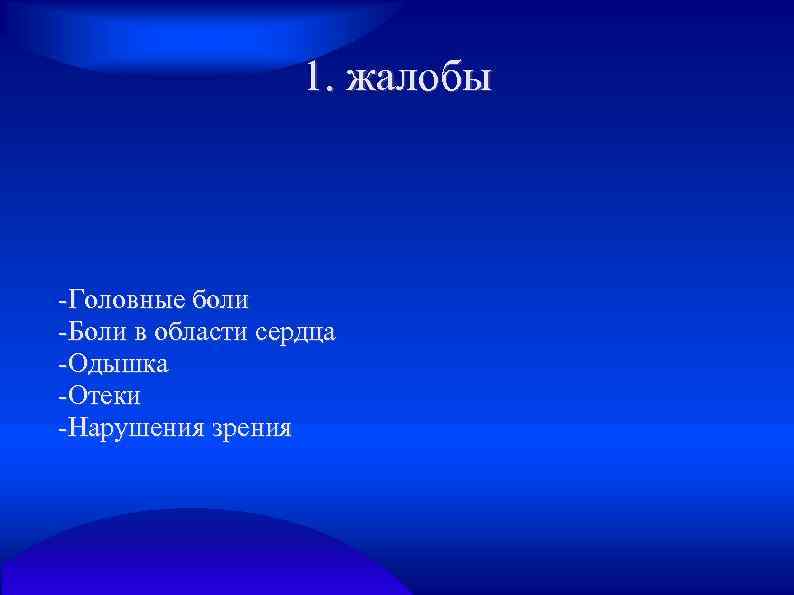 1. жалобы -Головные боли -Боли в области сердца -Одышка -Отеки -Нарушения зрения 
