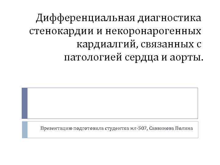 Дифференциальная диагностика стенокардии и некоронарогенных кардиалгий, связанных с патологией сердца и аорты. Презентацию подготовила