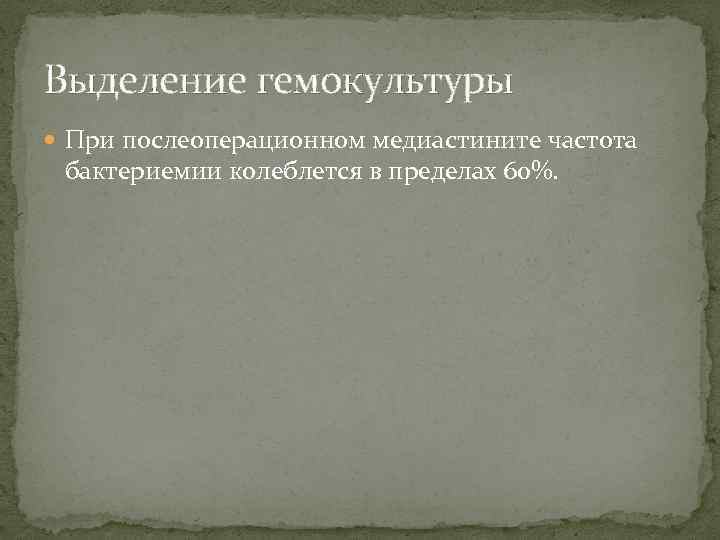 Выделение гемокультуры При послеоперационном медиастините частота бактериемии колеблется в пределах 60%. 