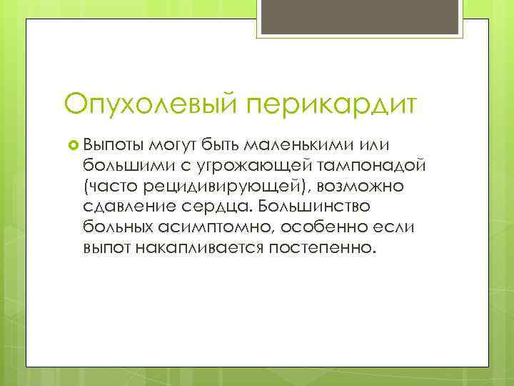 Опухолевый перикардит Выпоты могут быть маленькими или большими с угрожающей тампонадой (часто рецидивирующей), возможно