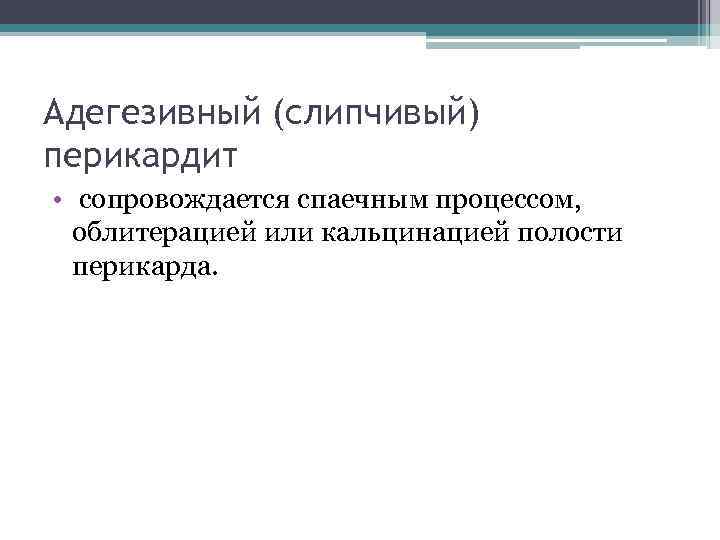 Адегезивный (слипчивый) перикардит • сопровождается спаечным процессом, облитерацией или кальцинацией полости перикарда. 