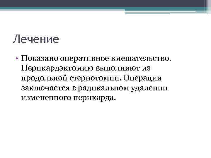 Лечение • Показано оперативное вмешательство. Перикардэктомию выполняют из продольной стернотомии. Операция заключается в радикальном