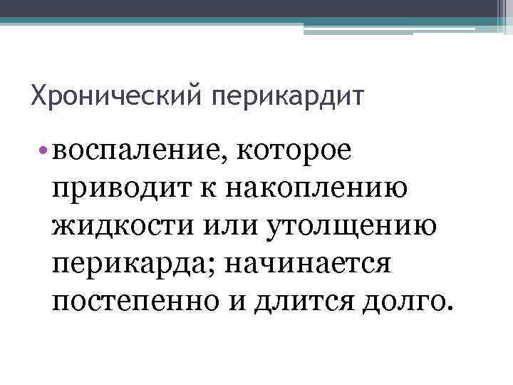 Хронический перикардит • воспаление, которое приводит к накоплению жидкости или утолщению перикарда; начинается постепенно