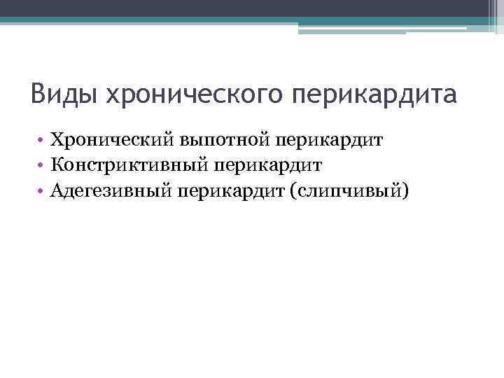 Виды хронического перикардита • Хронический выпотной перикардит • Констриктивный перикардит • Адегезивный перикардит (слипчивый)