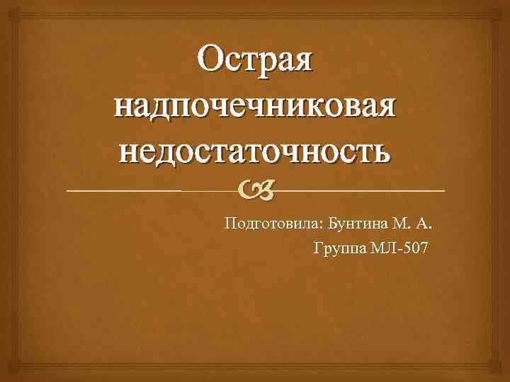 Острая надпочечниковая недостаточность Подготовила: Бунтина М. А. Группа МЛ-507 