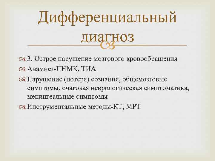 Дифференциальный диагноз 3. Острое нарушение мозгового кровообращения Анамнез-ПНМК, ТИА Нарушение (потеря) сознания, общемозговые симптомы,